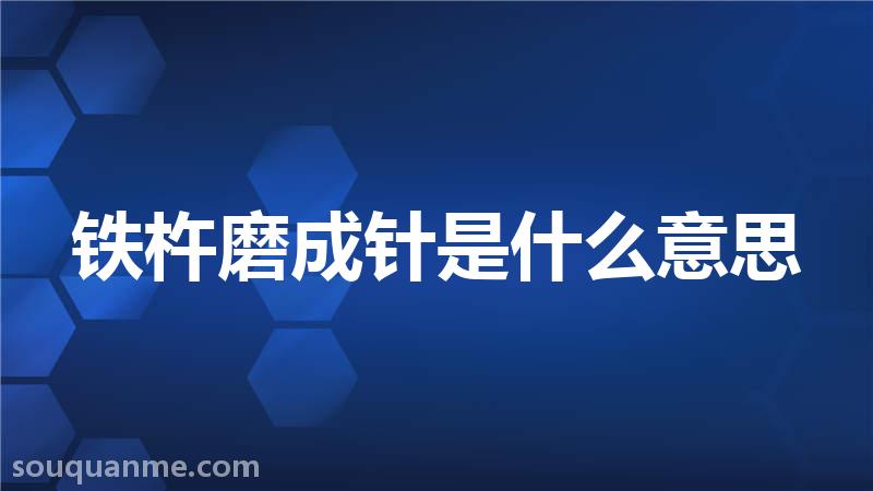 铁杵磨成针是什么意思 铁杵磨成针的拼音 铁杵磨成针的成语解释